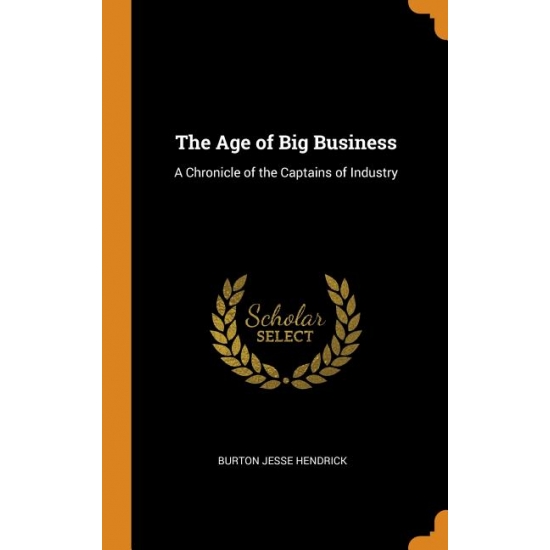 Burton Jesse Hendrick The Age of Big Business : A Chronicle of the Captains of Industry (Hardcover)