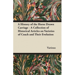 Various A History of the Horse Drawn Carriage - A Collection of Historical Articles on Varieties of Coach and Their Evolution (Paperback)